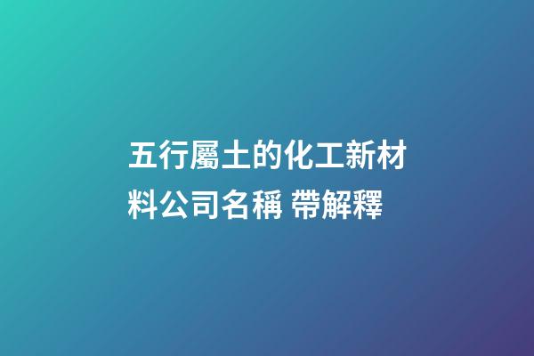 五行屬土的化工新材料公司名稱 帶解釋-第1張-公司起名-玄機派